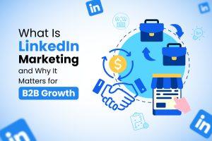 What Is LinkedIn Marketing and Why It Matters for B2B Growth